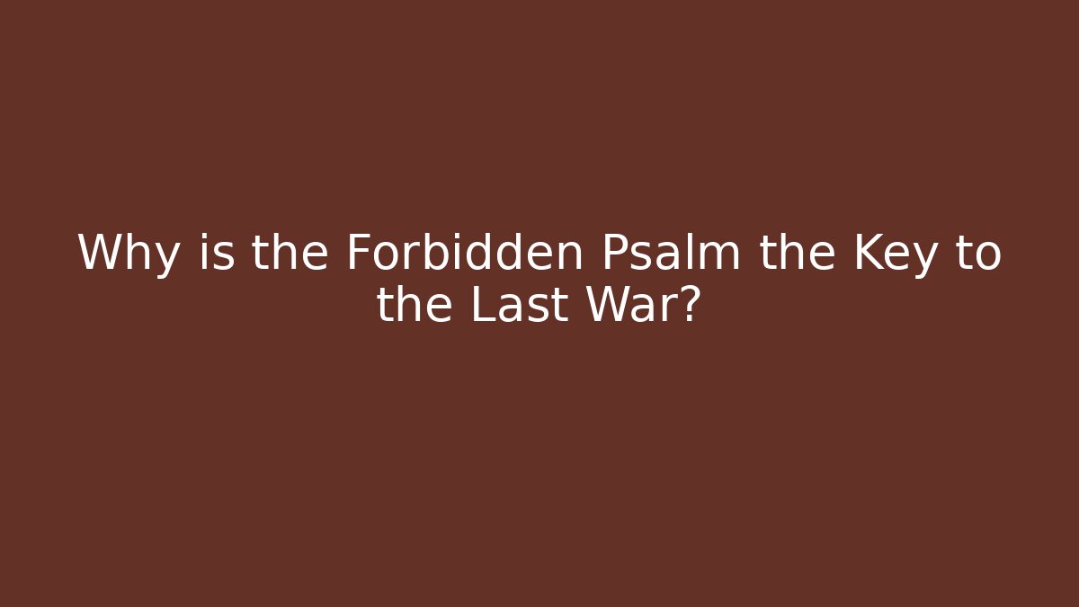 Why is the Forbidden Psalm the Key to the Last War?
