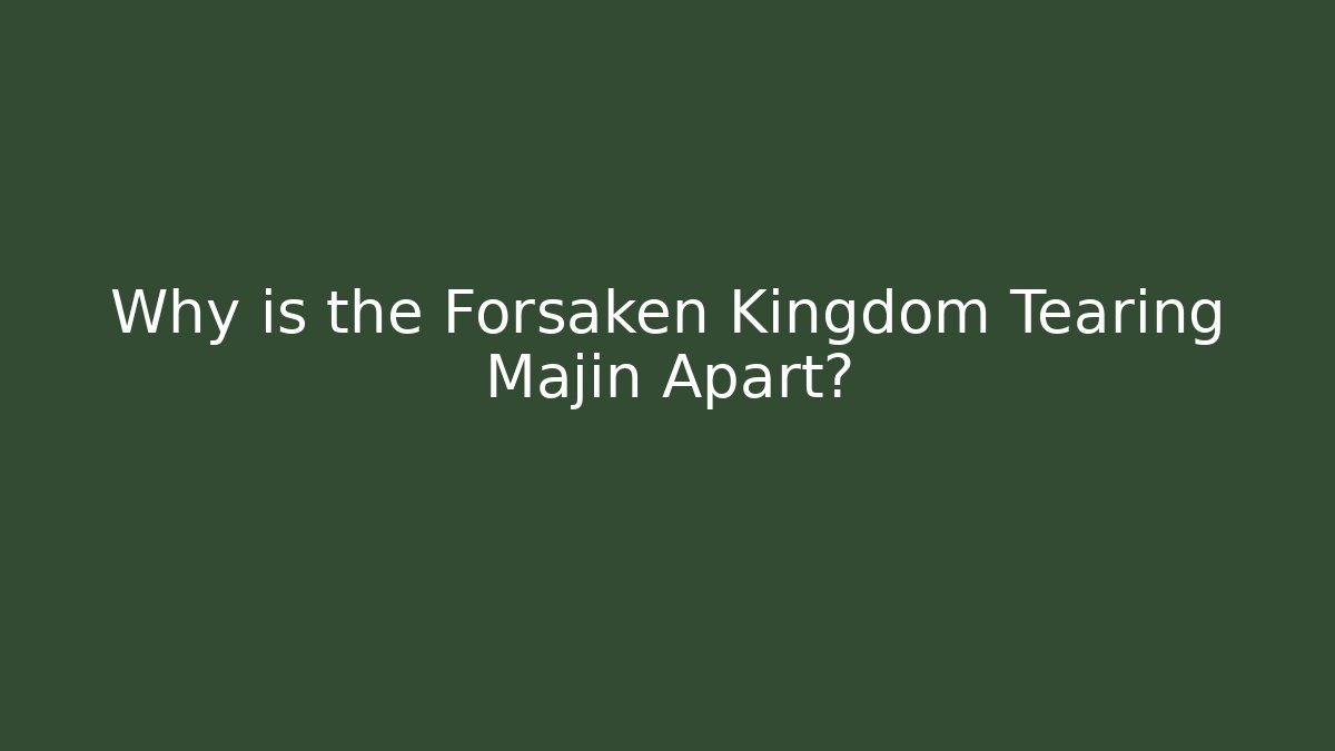 Why is the Forsaken Kingdom Tearing Majin Apart?