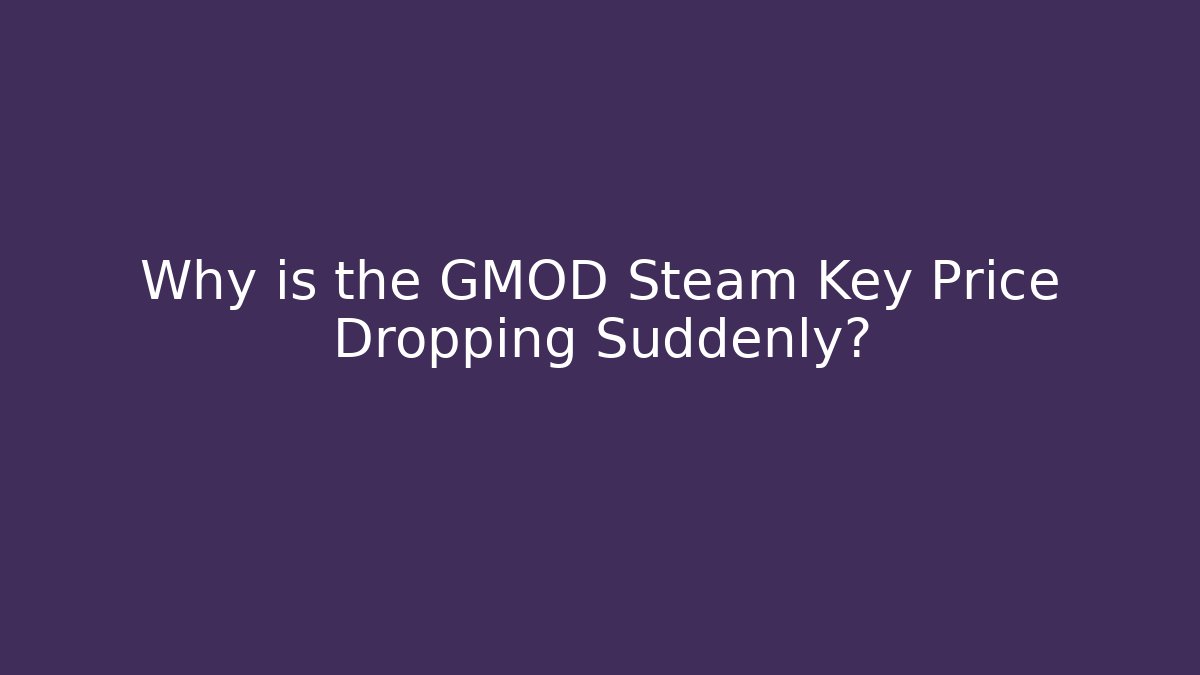 Why is the GMOD Steam Key Price Dropping Suddenly?