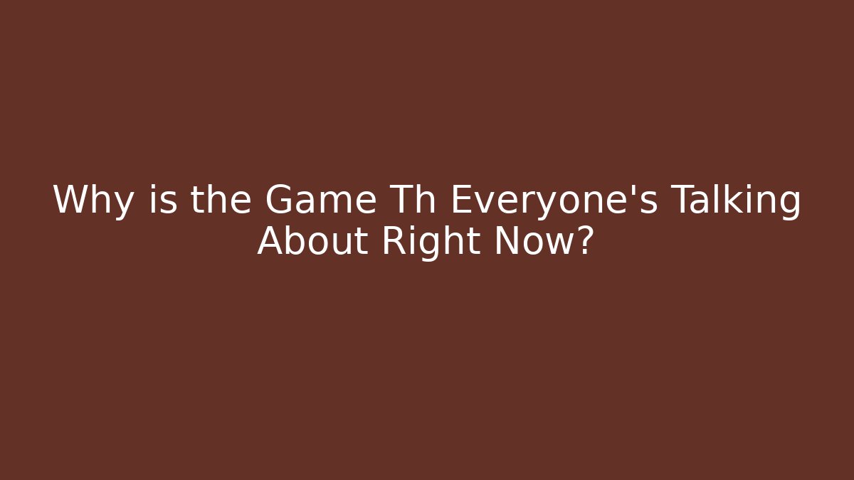 Why is the Game Th Everyone's Talking About Right Now?