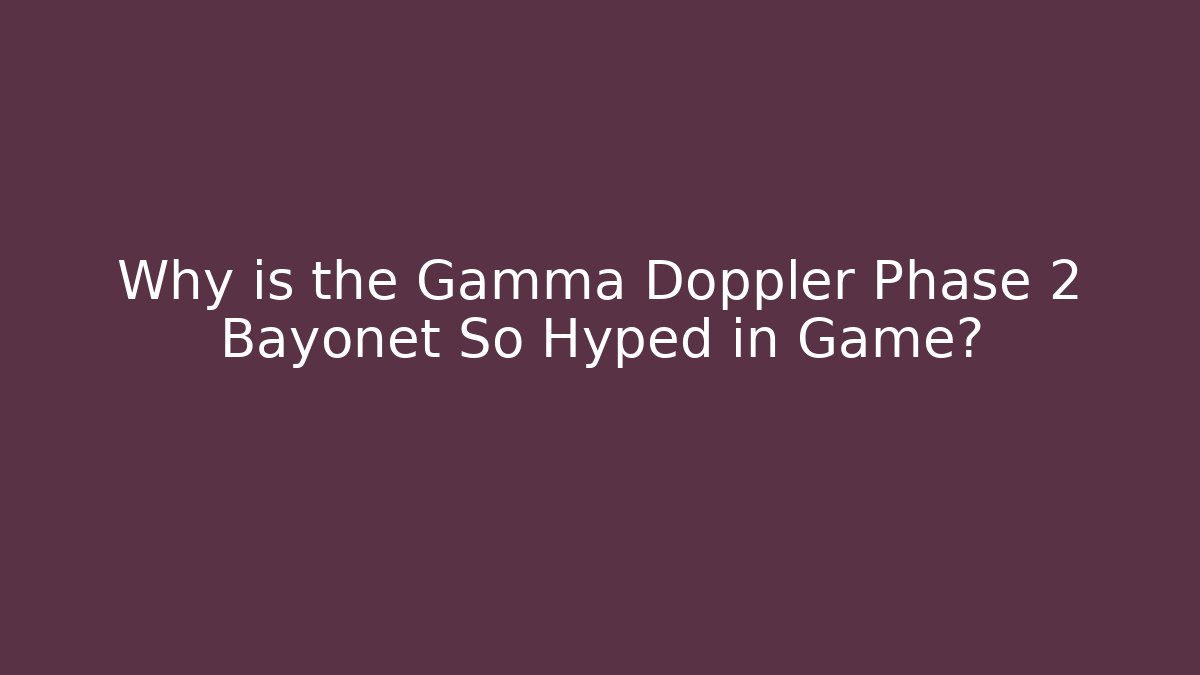 Why is the Gamma Doppler Phase 2 Bayonet So Hyped in Game?