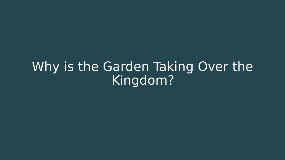 Why is the Garden Taking Over the Kingdom?