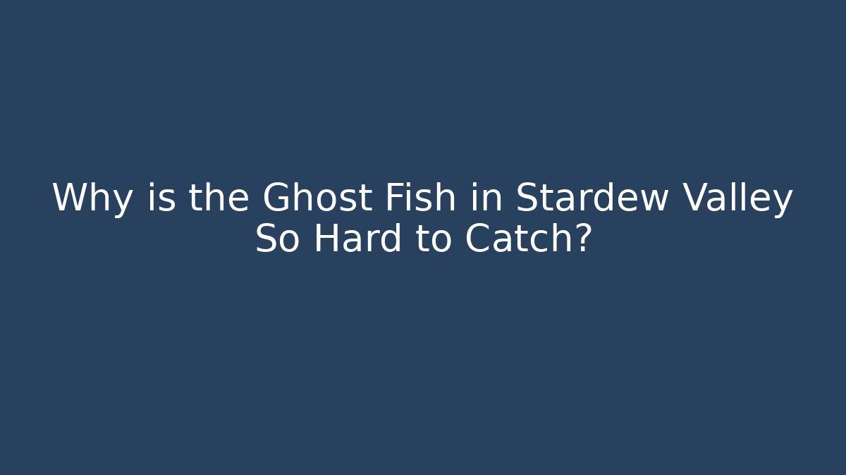 Why is the Ghost Fish in Stardew Valley So Hard to Catch?