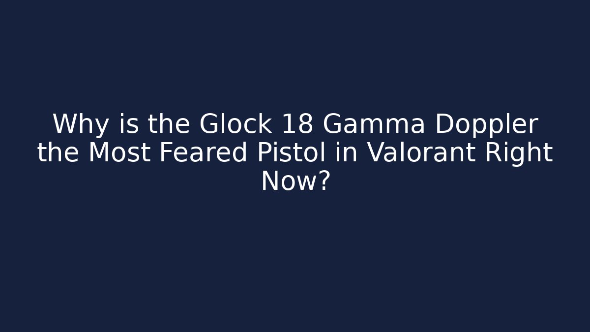 Why is the Glock 18 Gamma Doppler the Most Feared Pistol in Valorant Right Now?