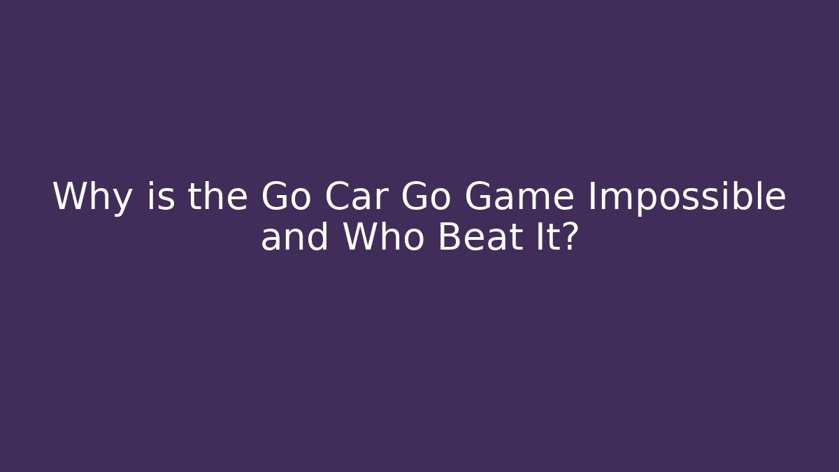 Why is the Go Car Go Game Impossible and Who Beat It?