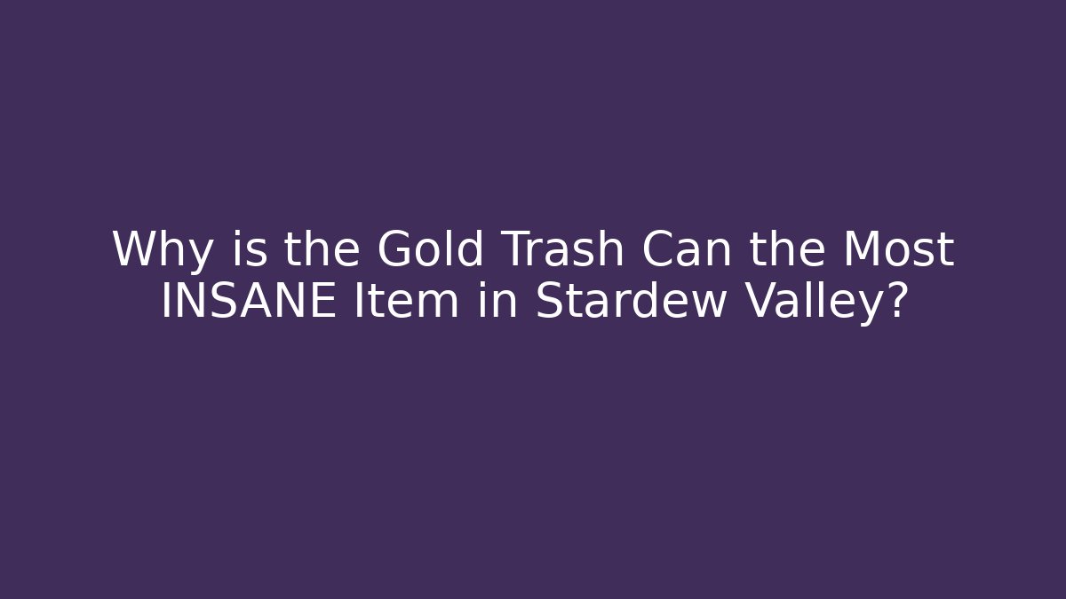 Why is the Gold Trash Can the Most INSANE Item in Stardew Valley?