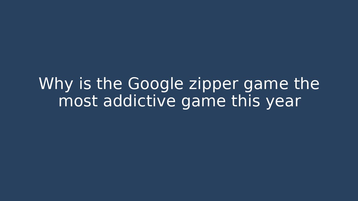 Why is the Google zipper game the most addictive game this year - Critter Realm
