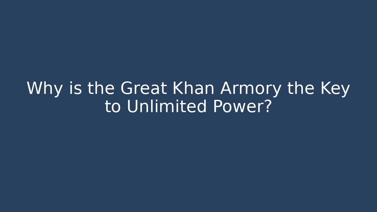 Why is the Great Khan Armory the Key to Unlimited Power?