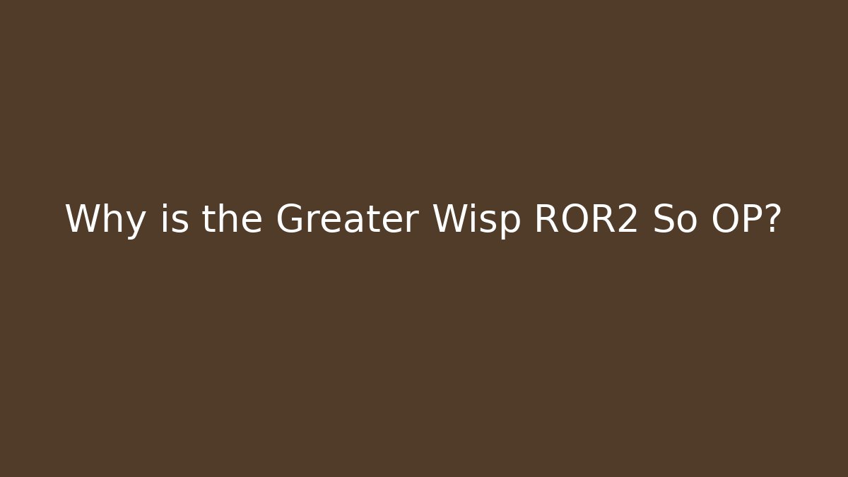 Why is the Greater Wisp ROR2 So OP?