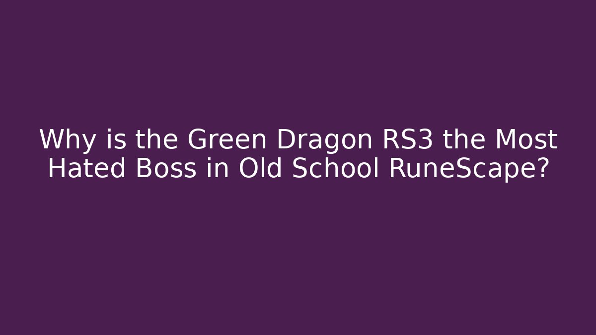 Why is the Green Dragon RS3 the Most Hated Boss in Old School RuneScape?