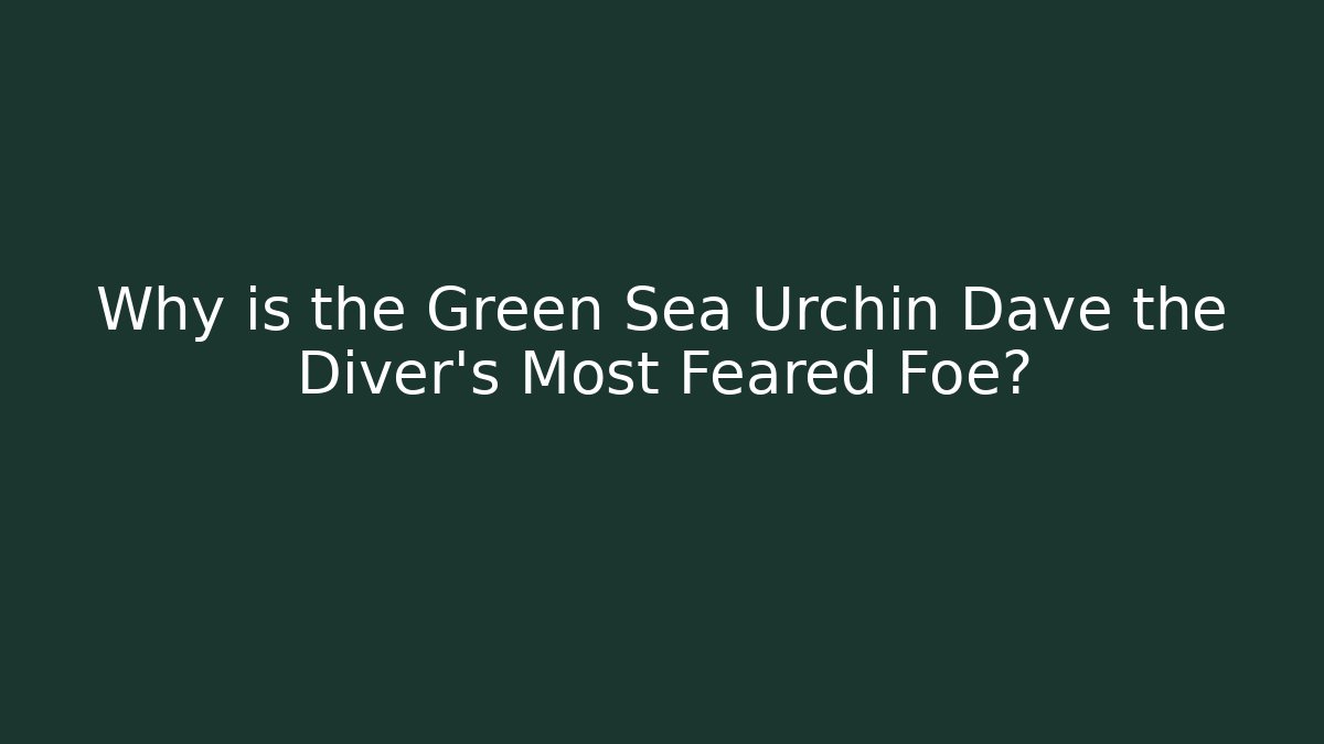 Why is the Green Sea Urchin Dave the Diver's Most Feared Foe?