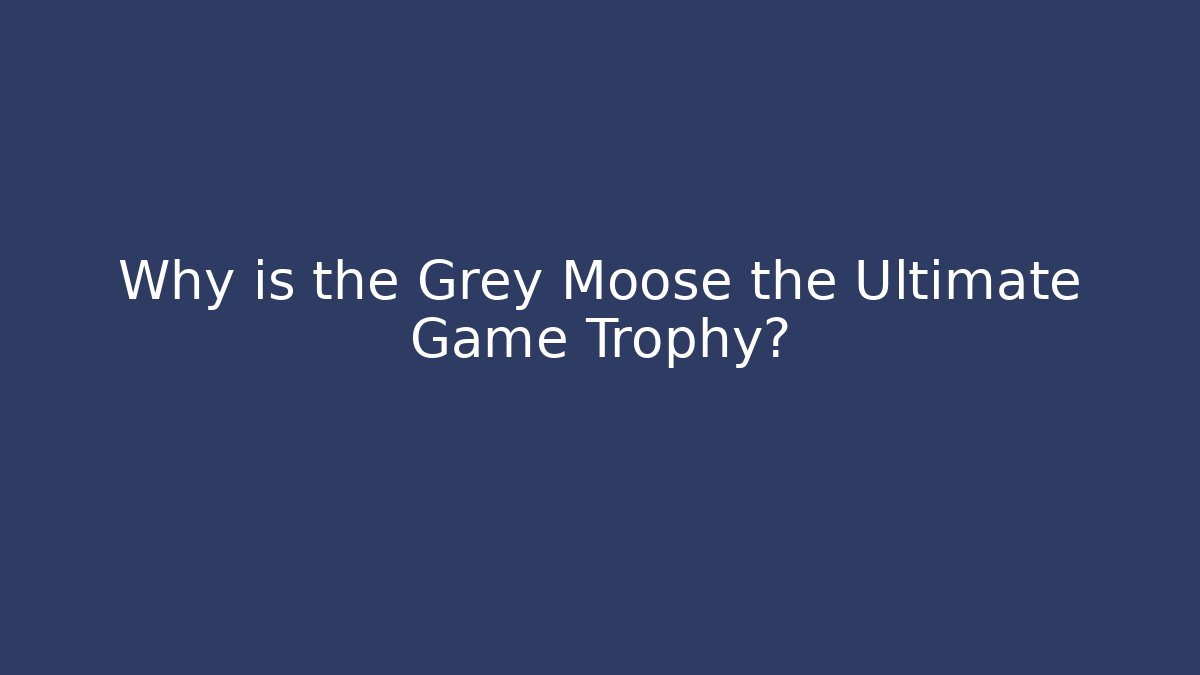 Why is the Grey Moose the Ultimate Game Trophy?