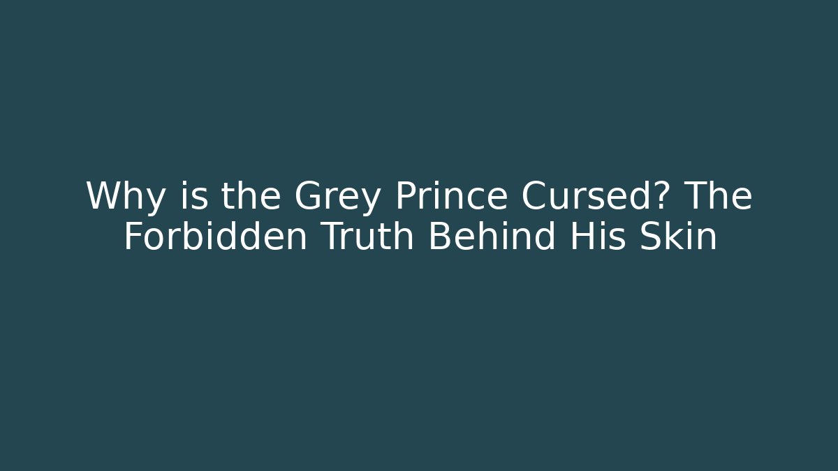 Why is the Grey Prince Cursed? The Forbidden Truth Behind His Skin