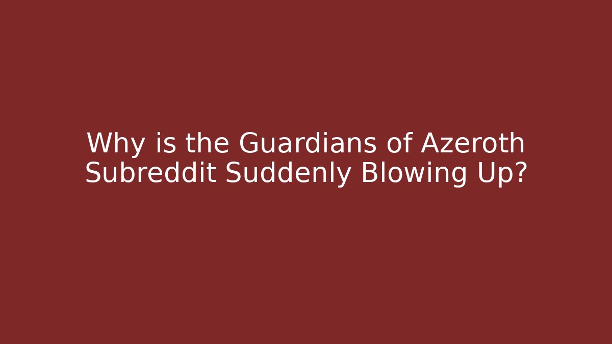 Why is the Guardians of Azeroth Subreddit Suddenly Blowing Up?