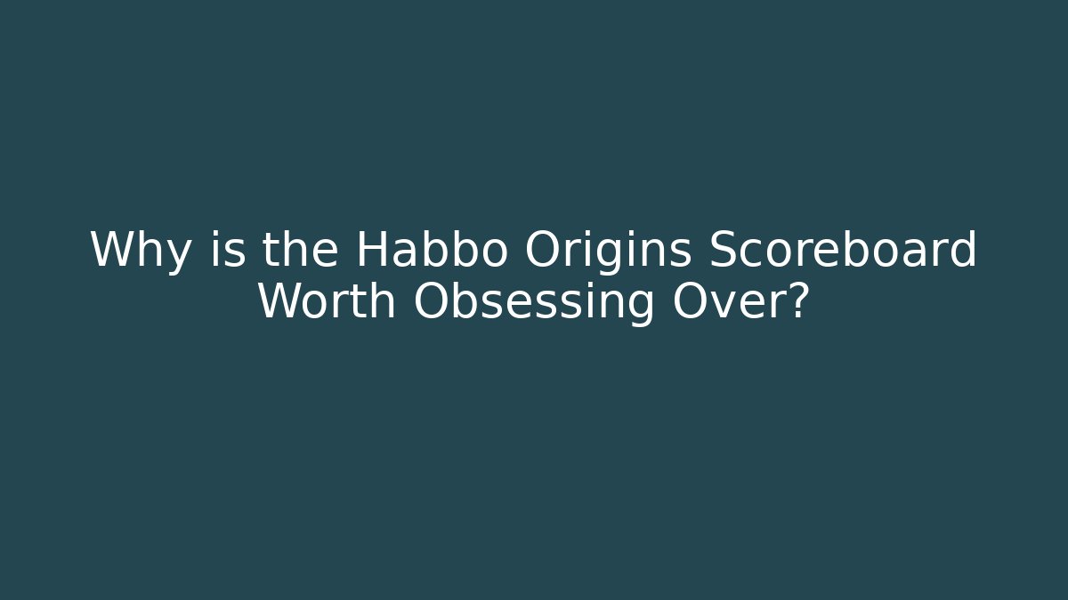 Why is the Habbo Origins Scoreboard Worth Obsessing Over?