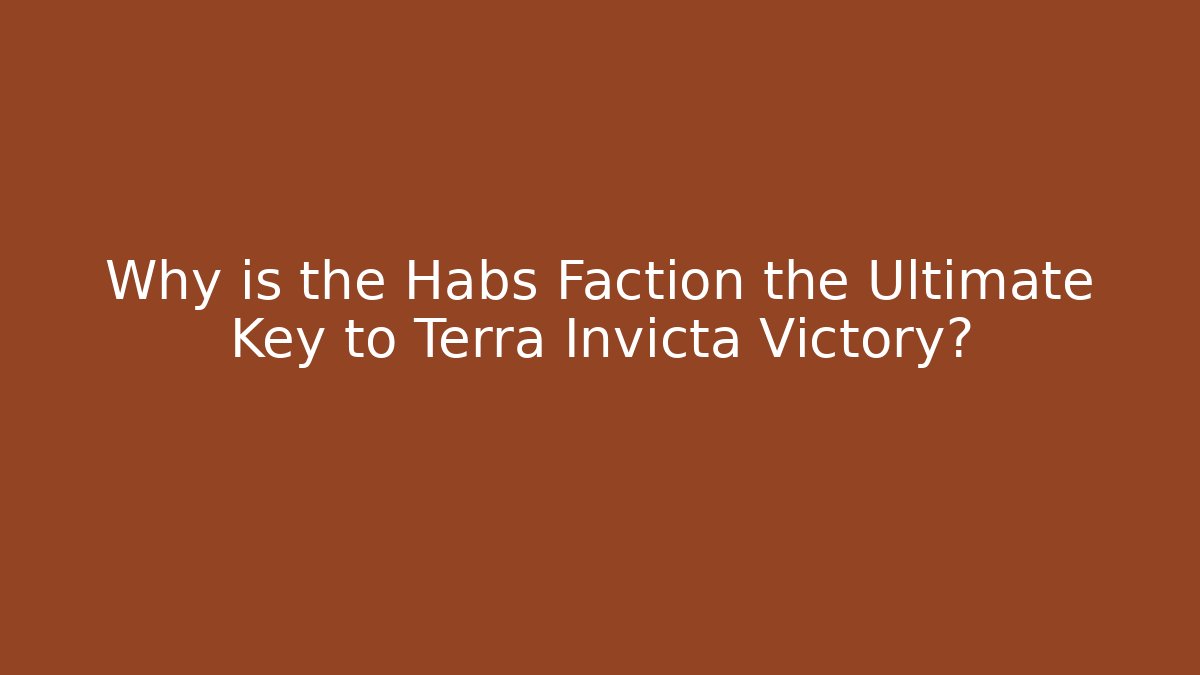 Why is the Habs Faction the Ultimate Key to Terra Invicta Victory?