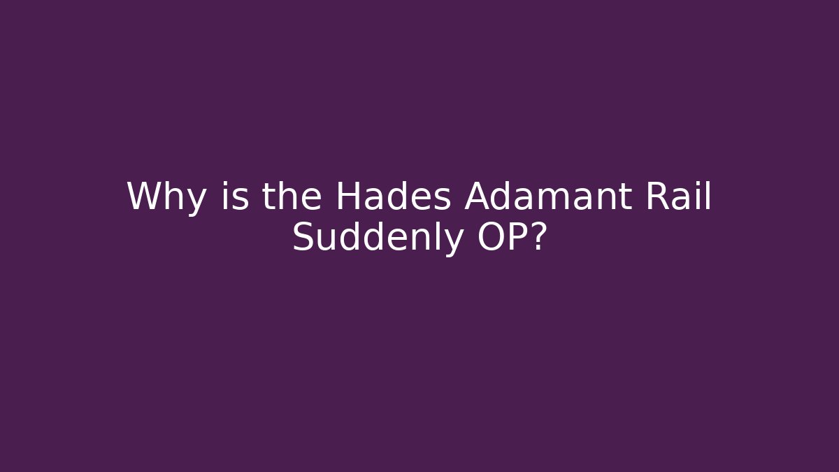Why is the Hades Adamant Rail Suddenly OP?
