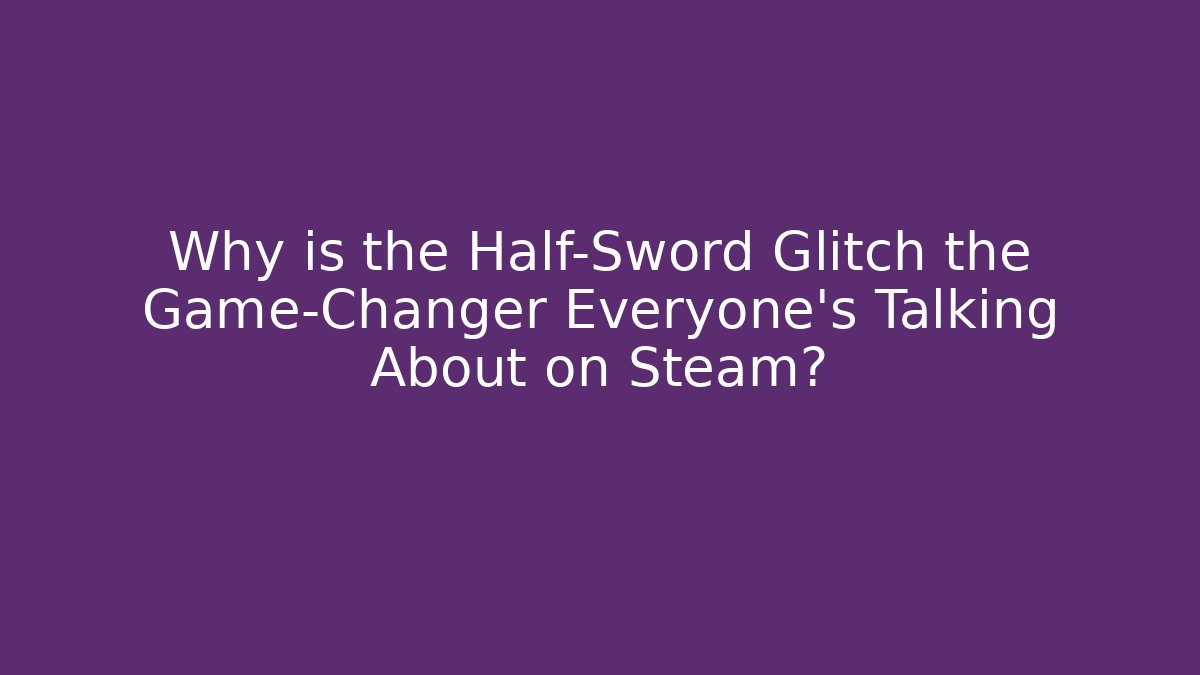 Why is the Half-Sword Glitch the Game-Changer Everyone's Talking About on Steam?