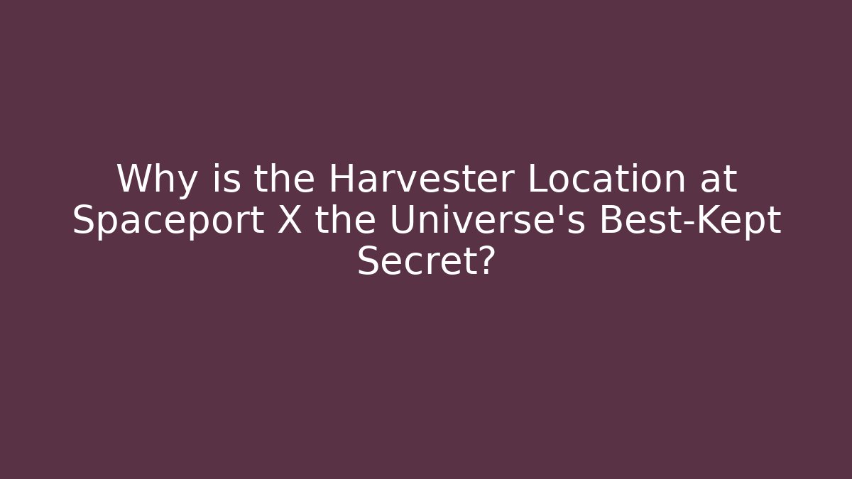 Why is the Harvester Location at Spaceport X the Universe's Best-Kept Secret?