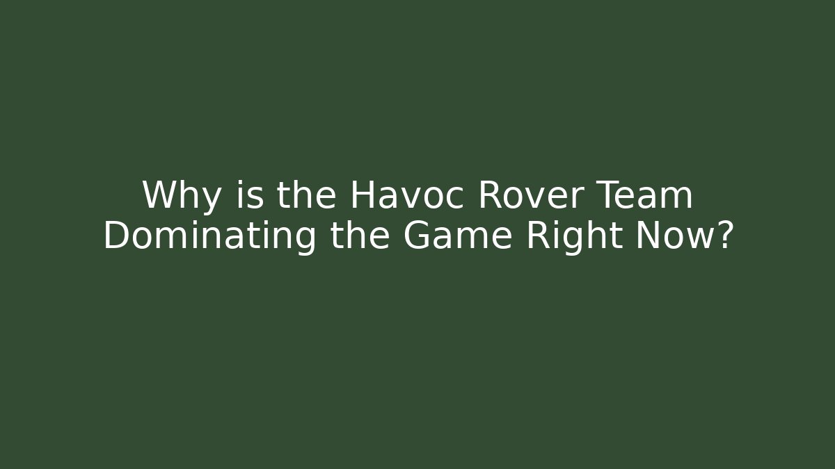 Why is the Havoc Rover Team Dominating the Game Right Now? - Critter Realm