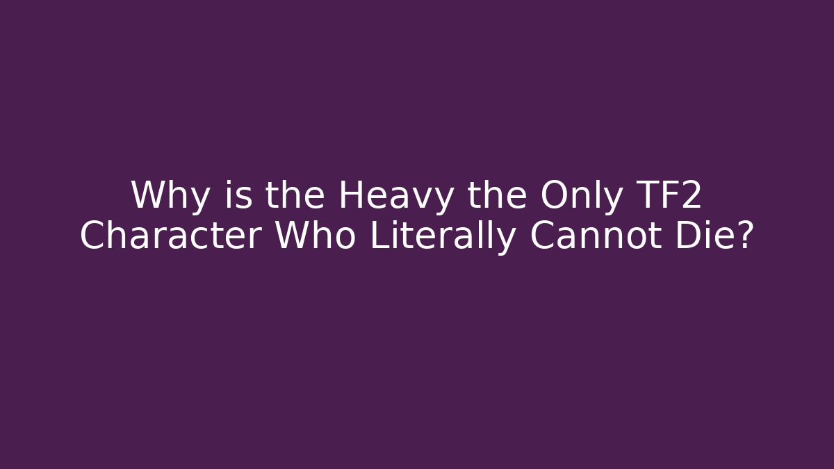 Why is the Heavy the Only TF2 Character Who Literally Cannot Die?