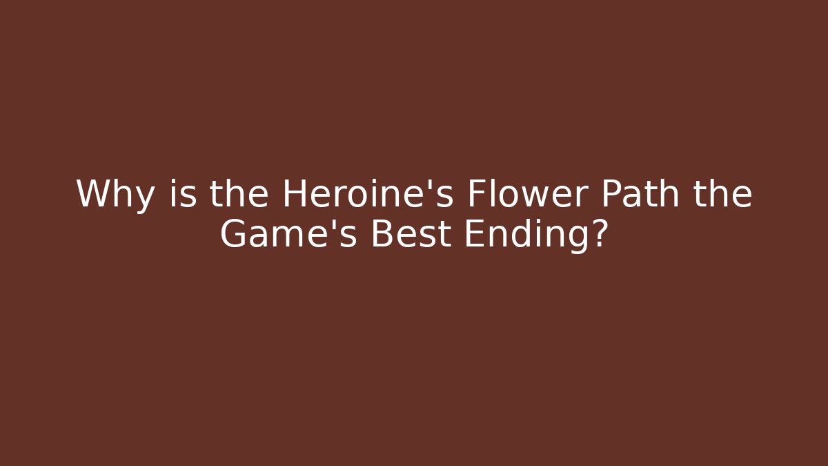 Why is the Heroine's Flower Path the Game's Best Ending? - Critter Realm