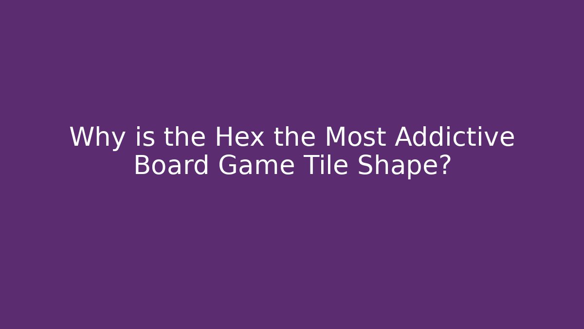 Why is the Hex the Most Addictive Board Game Tile Shape?
