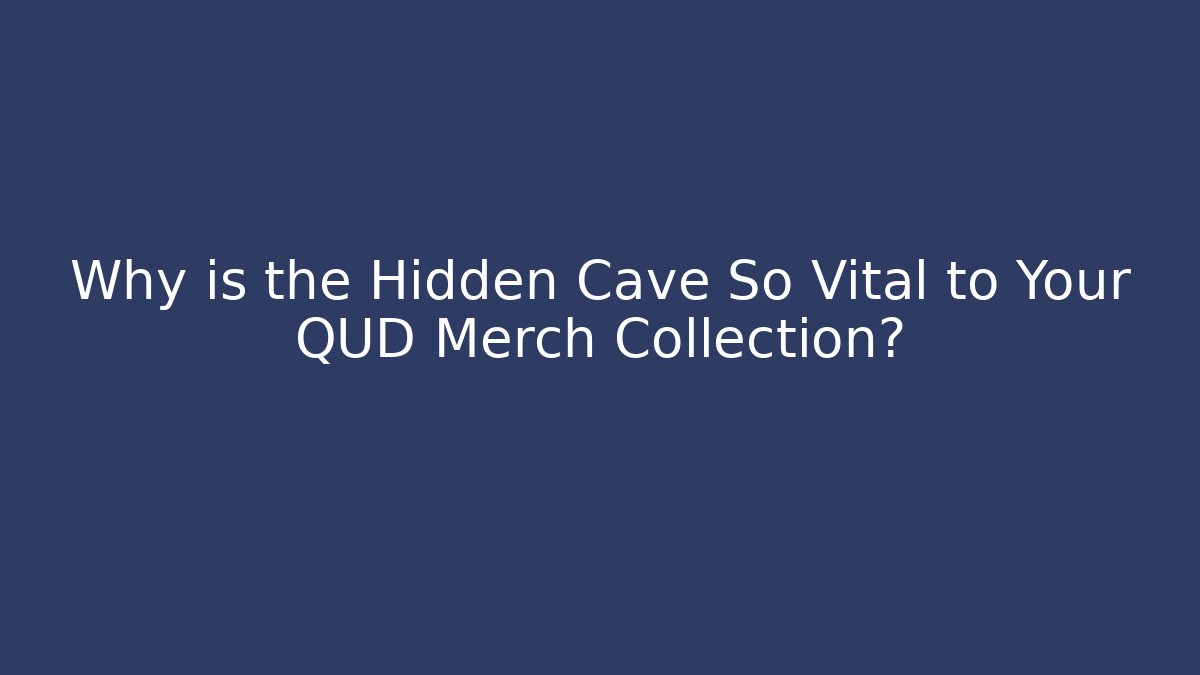 Why is the Hidden Cave So Vital to Your QUD Merch Collection?