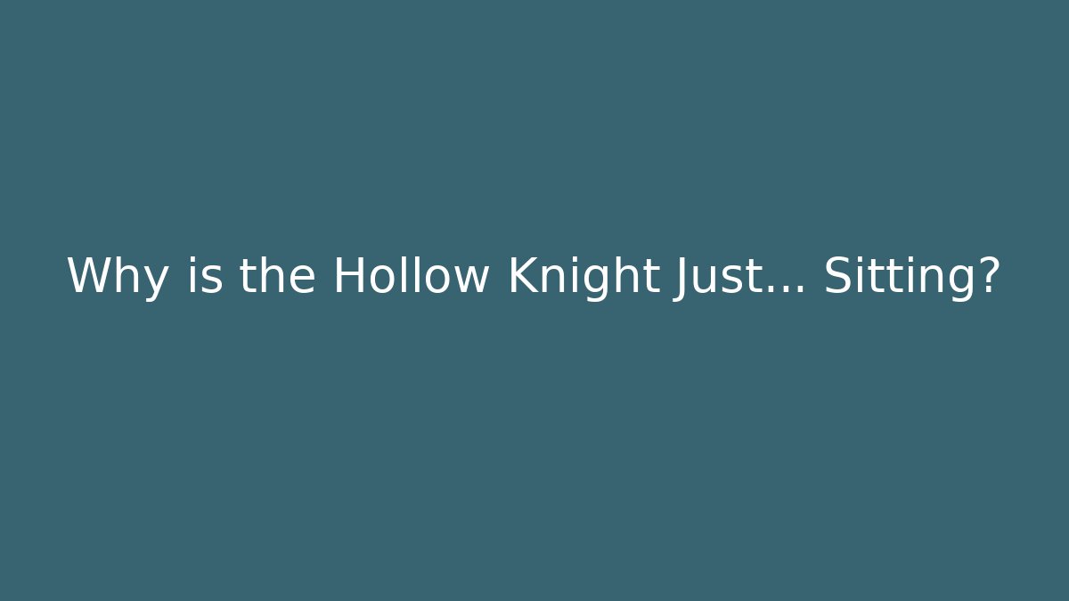 Why is the Hollow Knight Just… Sitting?