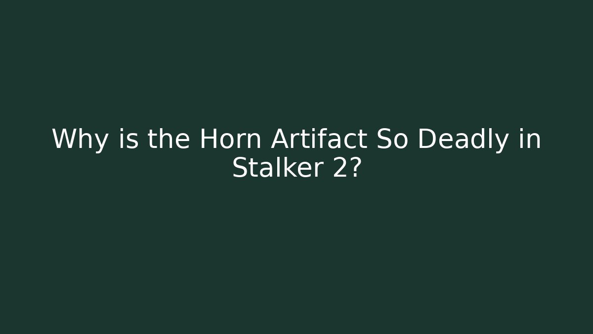 Why is the Horn Artifact So Deadly in Stalker 2?