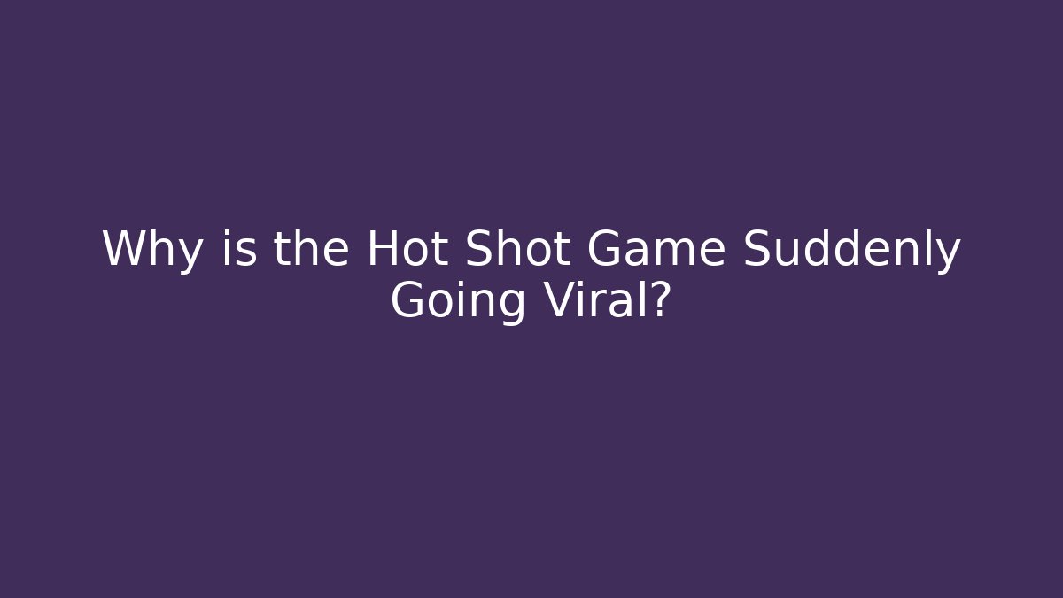 Why is the Hot Shot Game Suddenly Going Viral?