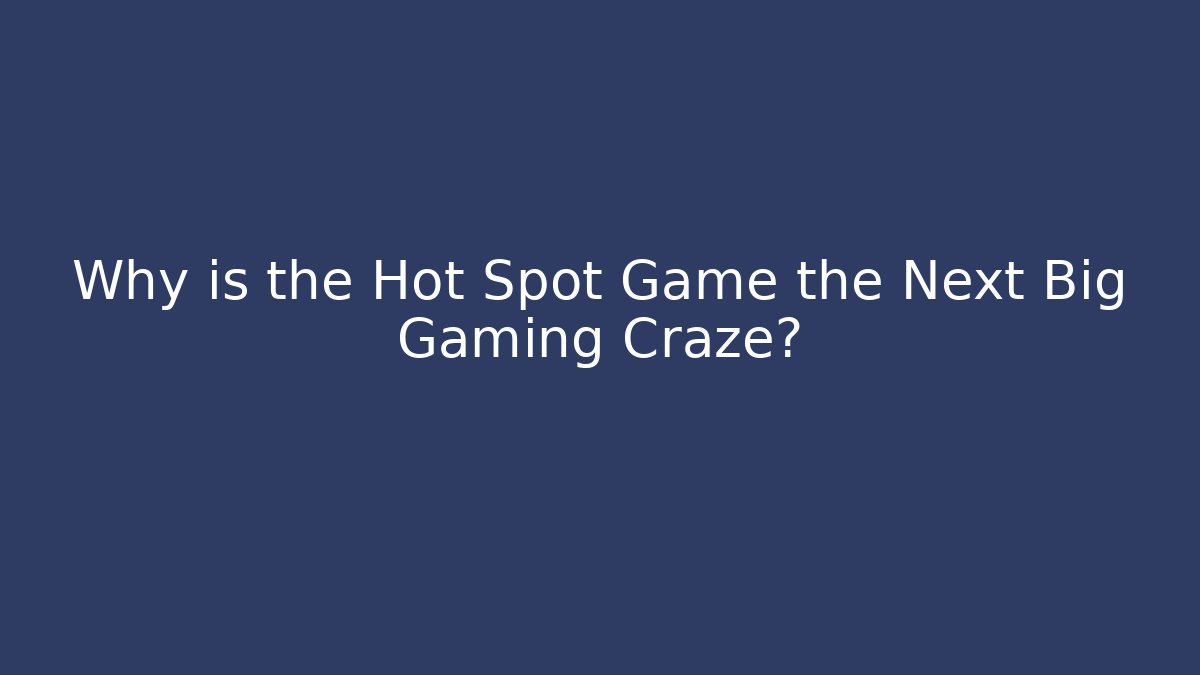 Why is the Hot Spot Game the Next Big Gaming Craze?