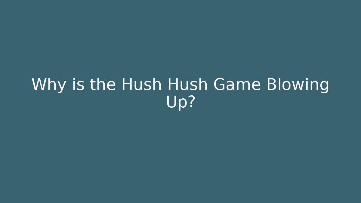 Why is the Hush Hush Game Blowing Up?