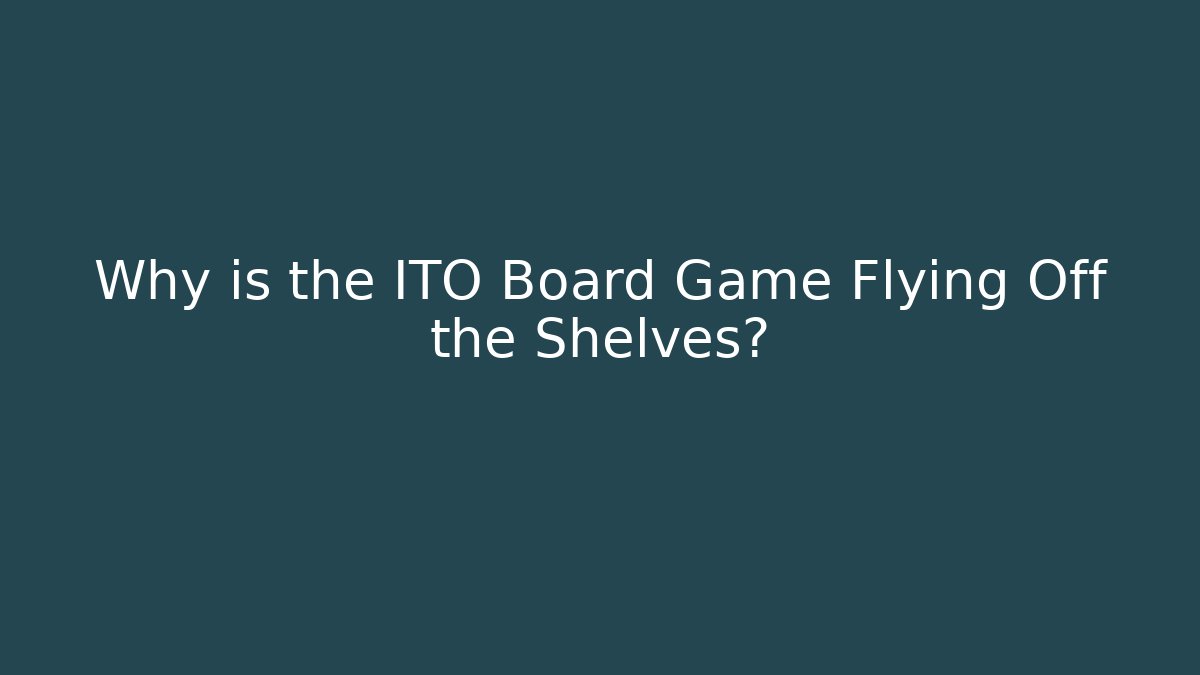 Why is the ITO Board Game Flying Off the Shelves?