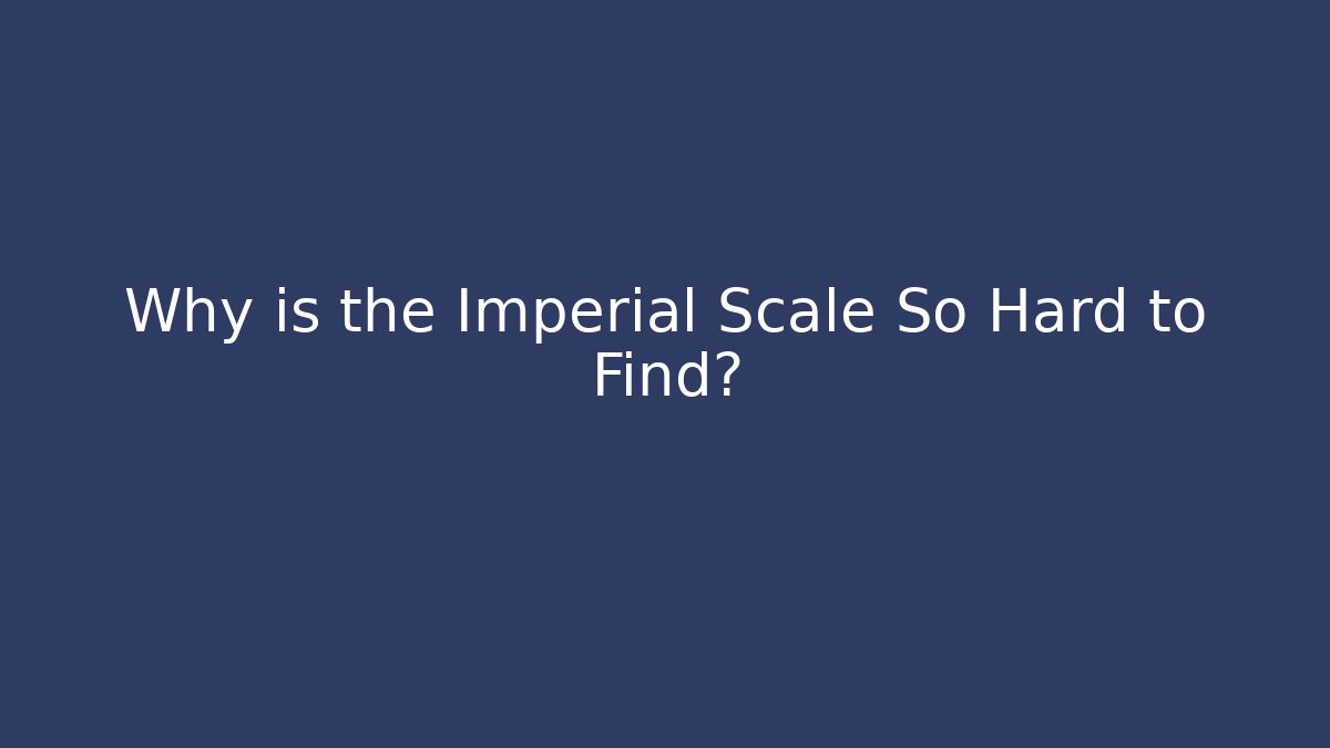 Why is the Imperial Scale So Hard to Find?