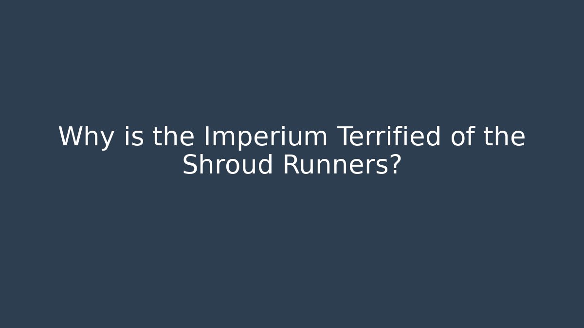 Why is the Imperium Terrified of the Shroud Runners?