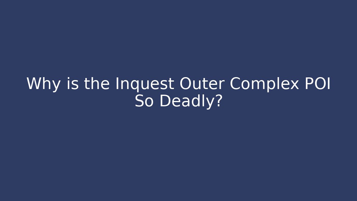 Why is the Inquest Outer Complex POI So Deadly?