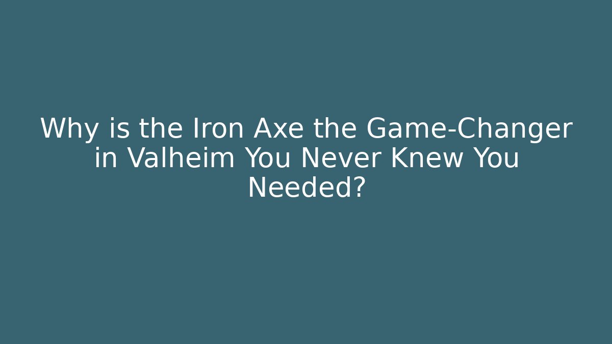 Why is the Iron Axe the Game-Changer in Valheim You Never Knew You Needed?