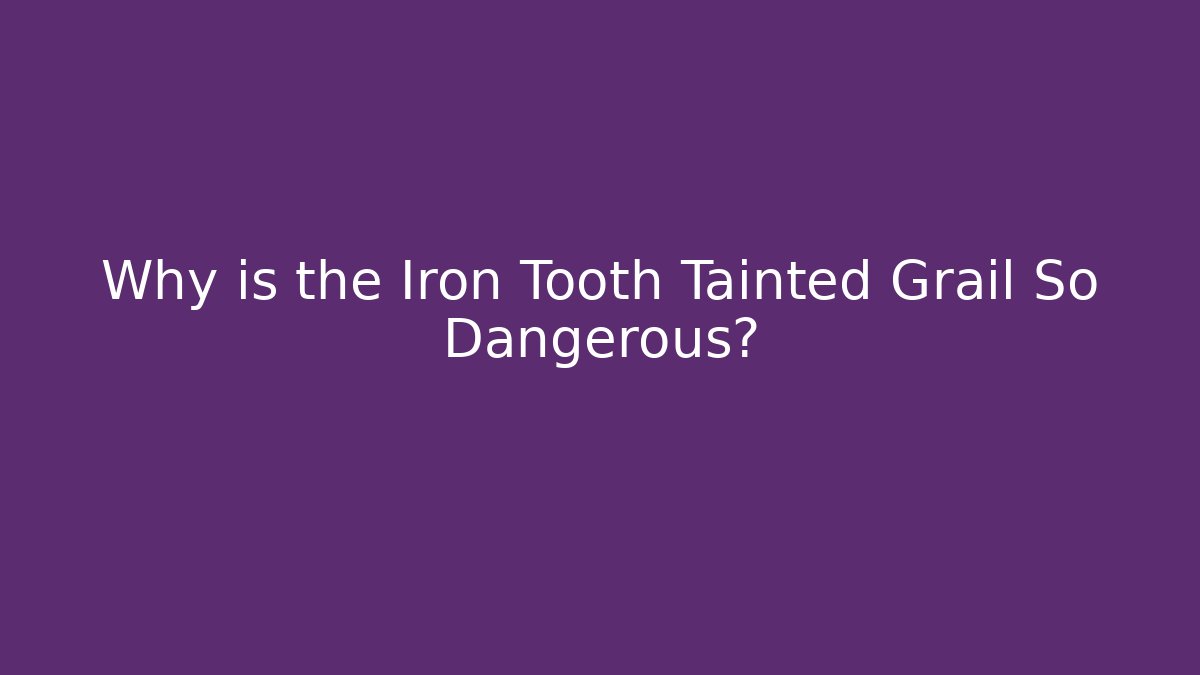 Why is the Iron Tooth Tainted Grail So Dangerous?