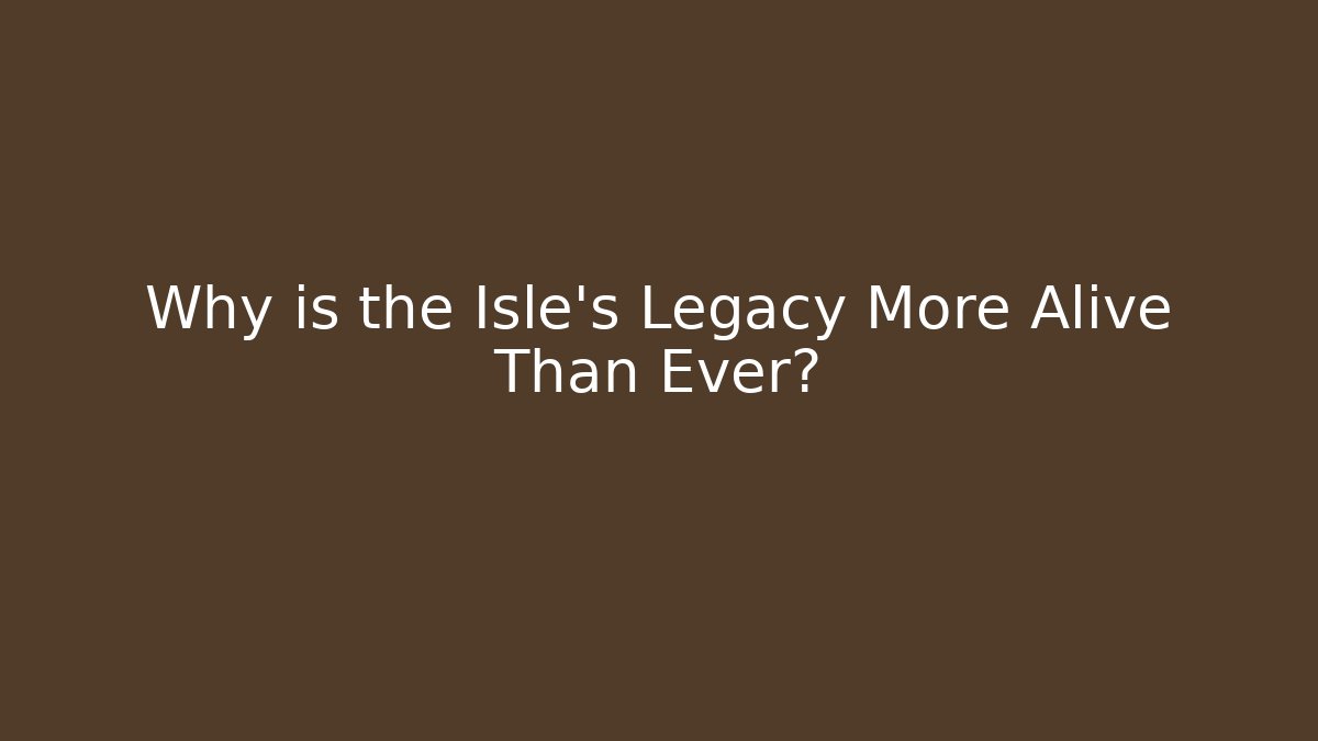 Why is the Isle's Legacy More Alive Than Ever?