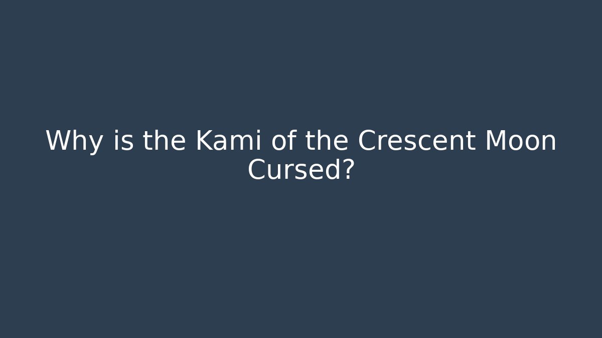 Why is the Kami of the Crescent Moon Cursed?
