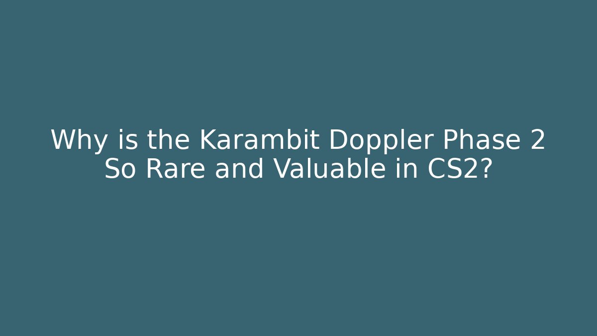 Why is the Karambit Doppler Phase 2 So Rare and Valuable in CS2?