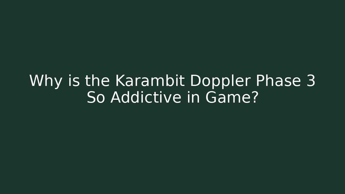Why is the Karambit Doppler Phase 3 So Addictive in Game?