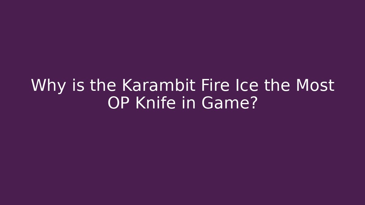 Why is the Karambit Fire Ice the Most OP Knife in Game?