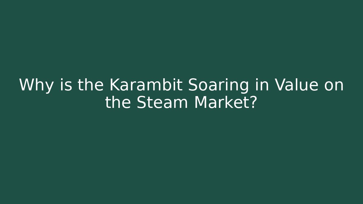 Why is the Karambit Soaring in Value on the Steam Market?