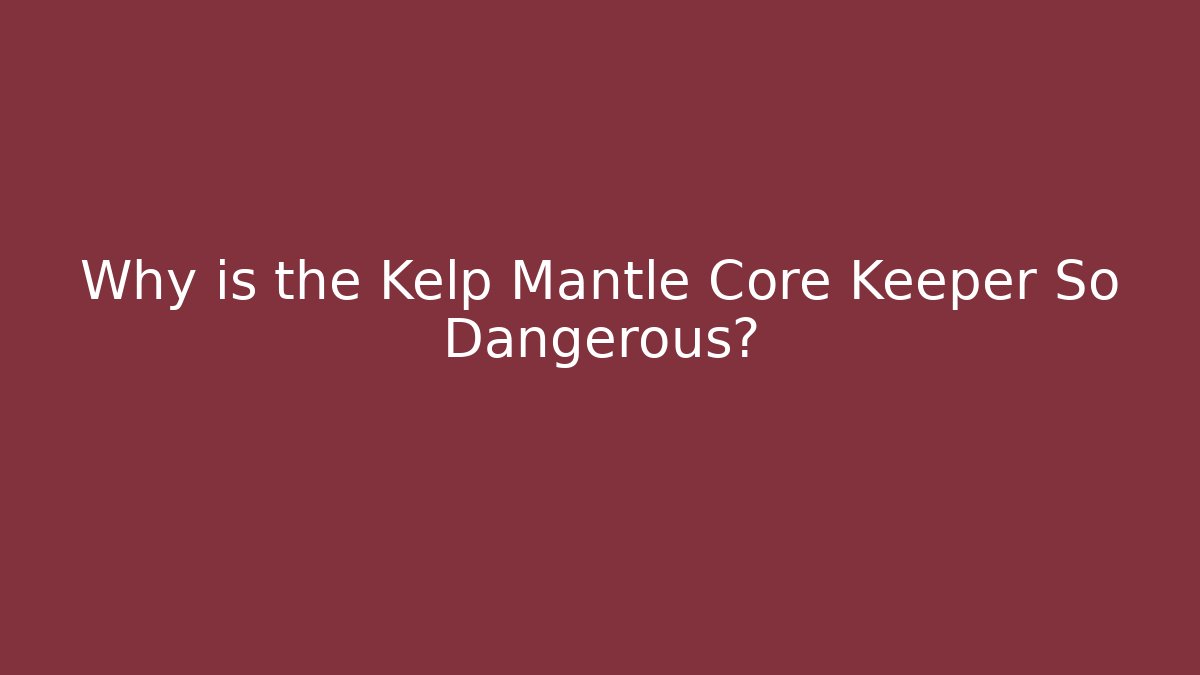 Why is the Kelp Mantle Core Keeper So Dangerous?
