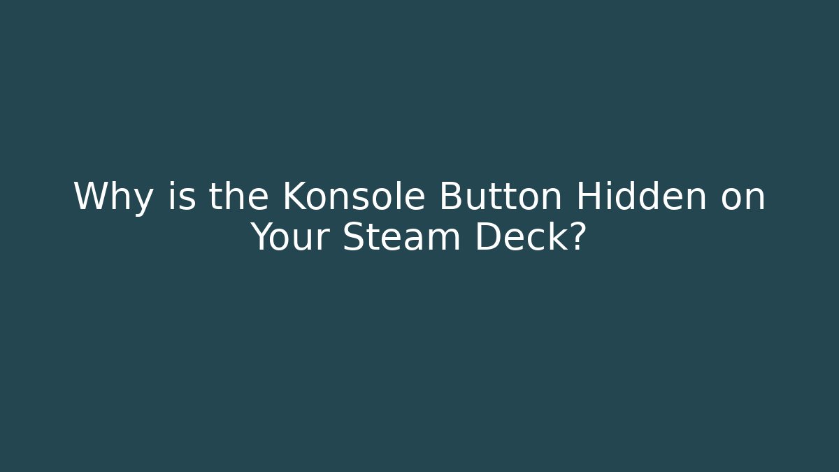Why is the Konsole Button Hidden on Your Steam Deck?