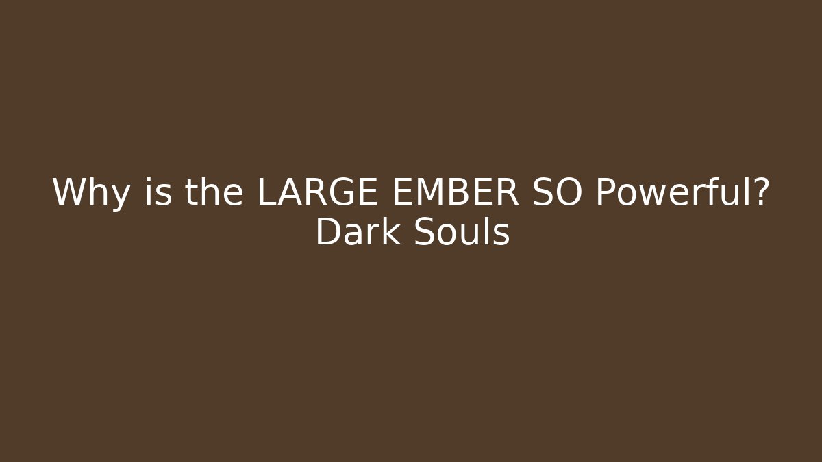 Why is the LARGE EMBER SO Powerful? Dark Souls