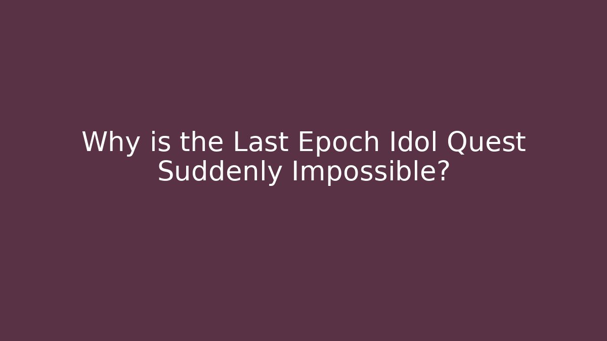 Why is the Last Epoch Idol Quest Suddenly Impossible?