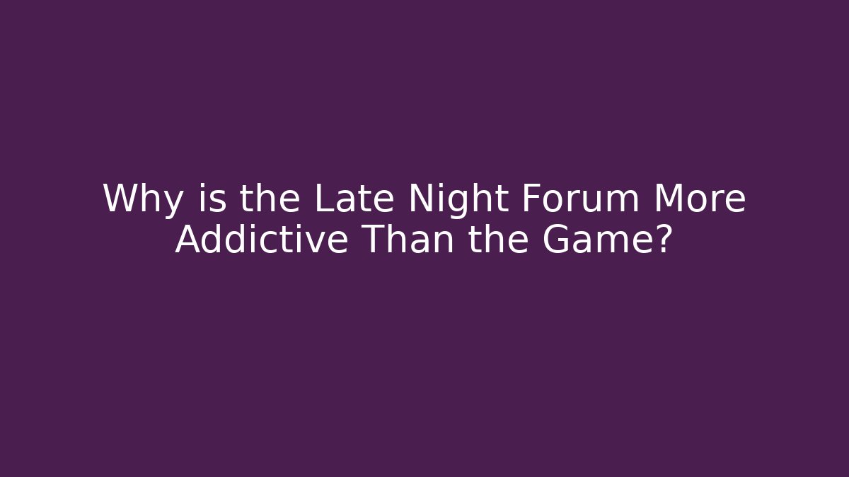 Why is the Late Night Forum More Addictive Than the Game?